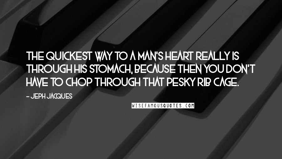 Jeph Jacques Quotes: The quickest way to a man's heart really is through his stomach, because then you don't have to chop through that pesky rib cage.