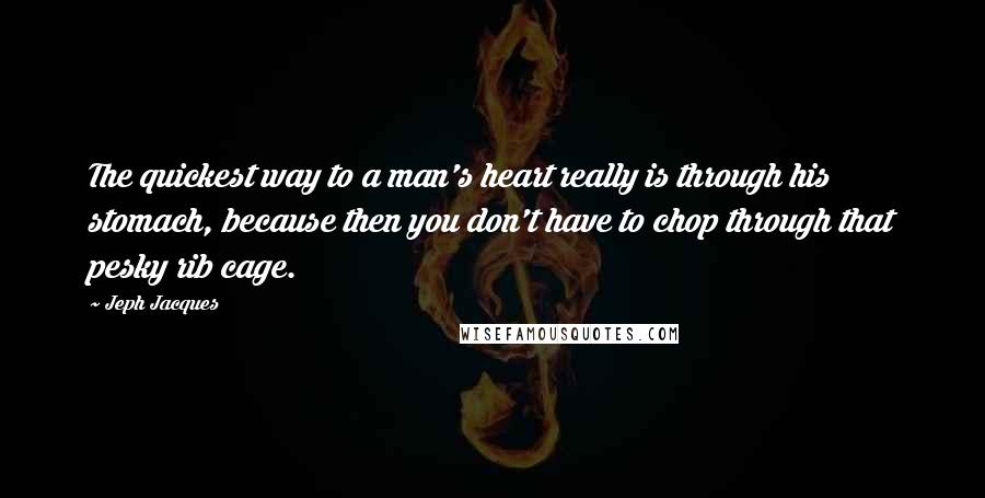 Jeph Jacques Quotes: The quickest way to a man's heart really is through his stomach, because then you don't have to chop through that pesky rib cage.