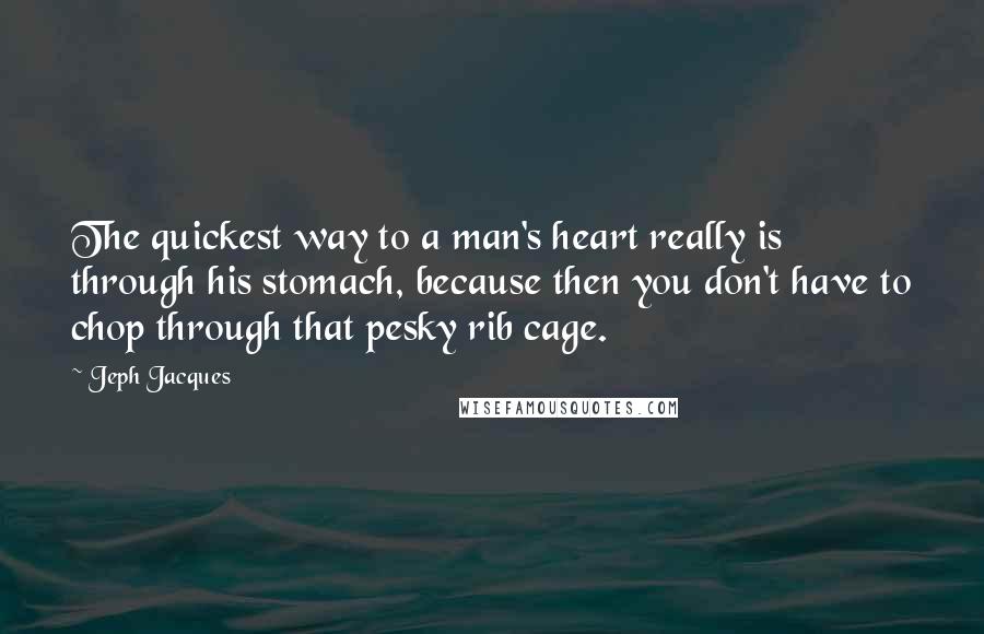 Jeph Jacques Quotes: The quickest way to a man's heart really is through his stomach, because then you don't have to chop through that pesky rib cage.