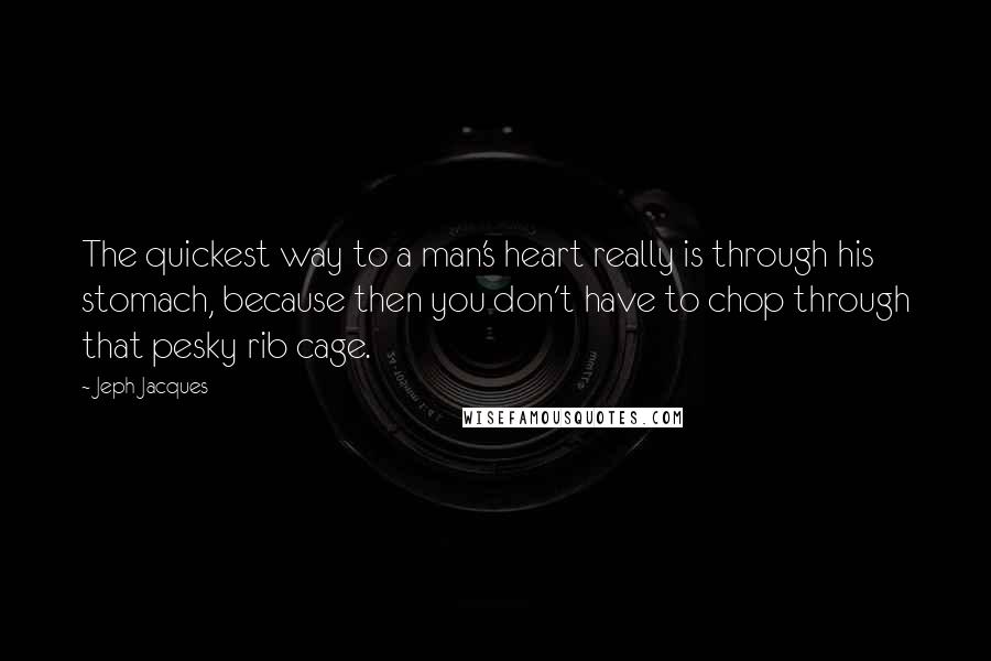 Jeph Jacques Quotes: The quickest way to a man's heart really is through his stomach, because then you don't have to chop through that pesky rib cage.