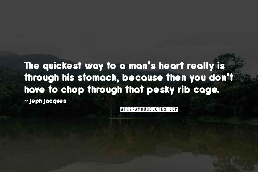 Jeph Jacques Quotes: The quickest way to a man's heart really is through his stomach, because then you don't have to chop through that pesky rib cage.