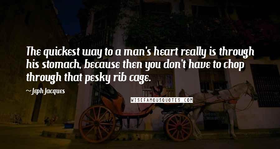 Jeph Jacques Quotes: The quickest way to a man's heart really is through his stomach, because then you don't have to chop through that pesky rib cage.