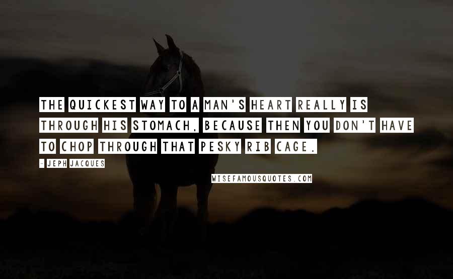 Jeph Jacques Quotes: The quickest way to a man's heart really is through his stomach, because then you don't have to chop through that pesky rib cage.