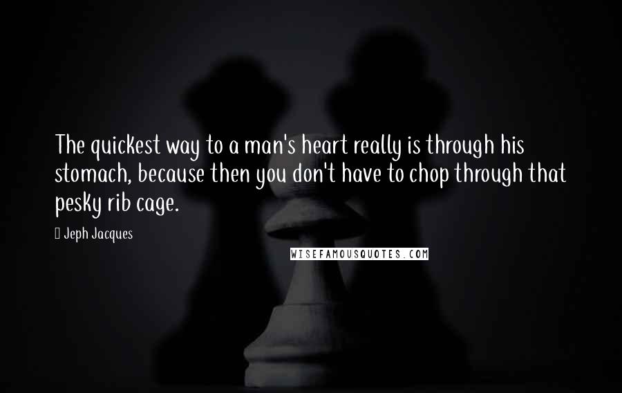 Jeph Jacques Quotes: The quickest way to a man's heart really is through his stomach, because then you don't have to chop through that pesky rib cage.