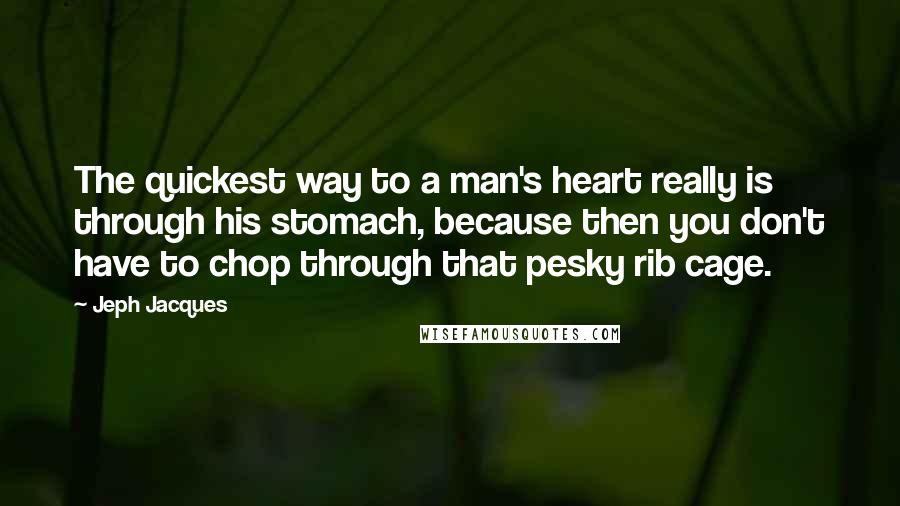 Jeph Jacques Quotes: The quickest way to a man's heart really is through his stomach, because then you don't have to chop through that pesky rib cage.