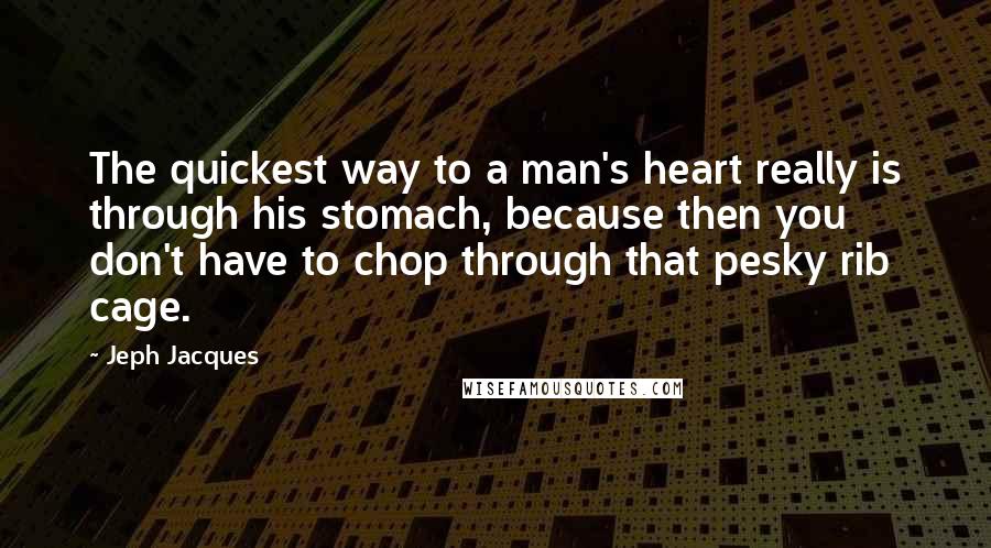 Jeph Jacques Quotes: The quickest way to a man's heart really is through his stomach, because then you don't have to chop through that pesky rib cage.