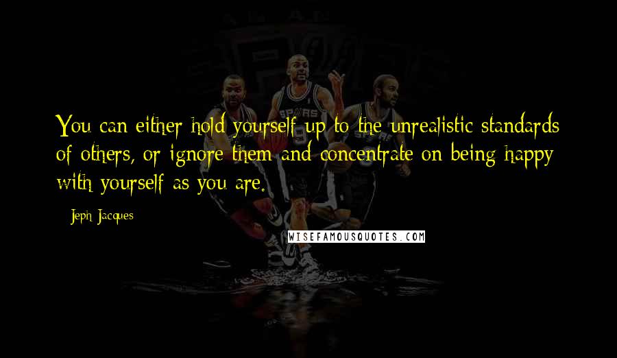 Jeph Jacques Quotes: You can either hold yourself up to the unrealistic standards of others, or ignore them and concentrate on being happy with yourself as you are.