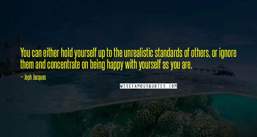 Jeph Jacques Quotes: You can either hold yourself up to the unrealistic standards of others, or ignore them and concentrate on being happy with yourself as you are.