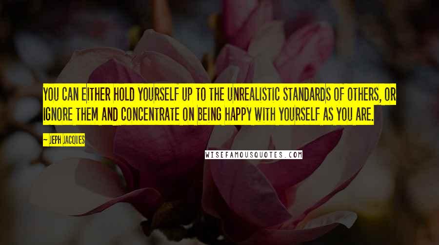 Jeph Jacques Quotes: You can either hold yourself up to the unrealistic standards of others, or ignore them and concentrate on being happy with yourself as you are.