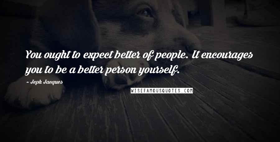 Jeph Jacques Quotes: You ought to expect better of people. It encourages you to be a better person yourself.