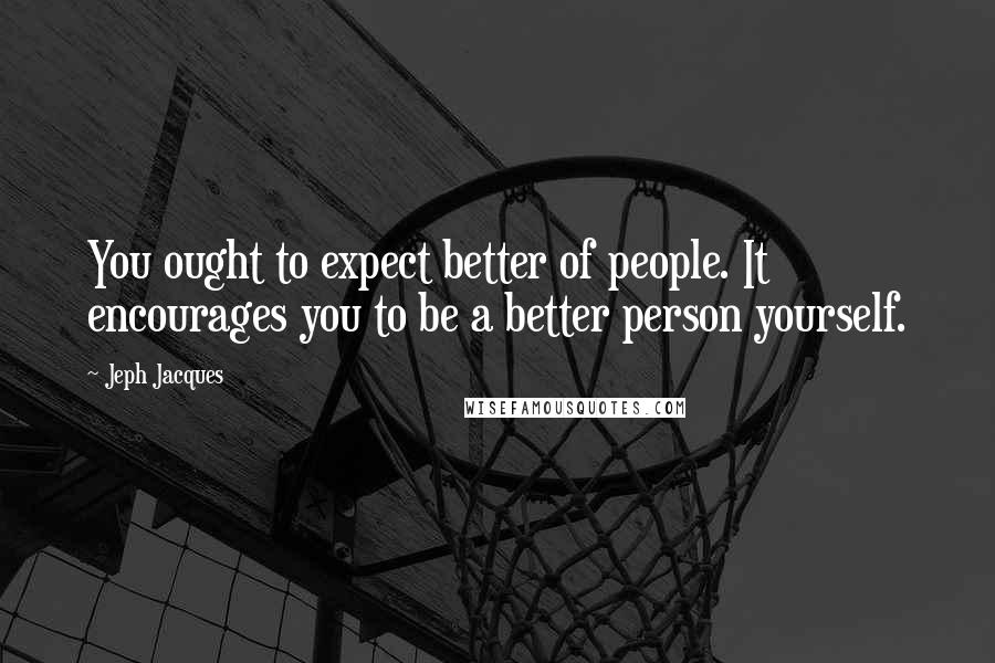 Jeph Jacques Quotes: You ought to expect better of people. It encourages you to be a better person yourself.