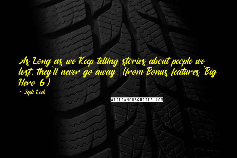 Jeph Loeb Quotes: As Long as we Keep telling stories about people we lost, they'll never go away. (from Bonus features 'Big Hero 6')