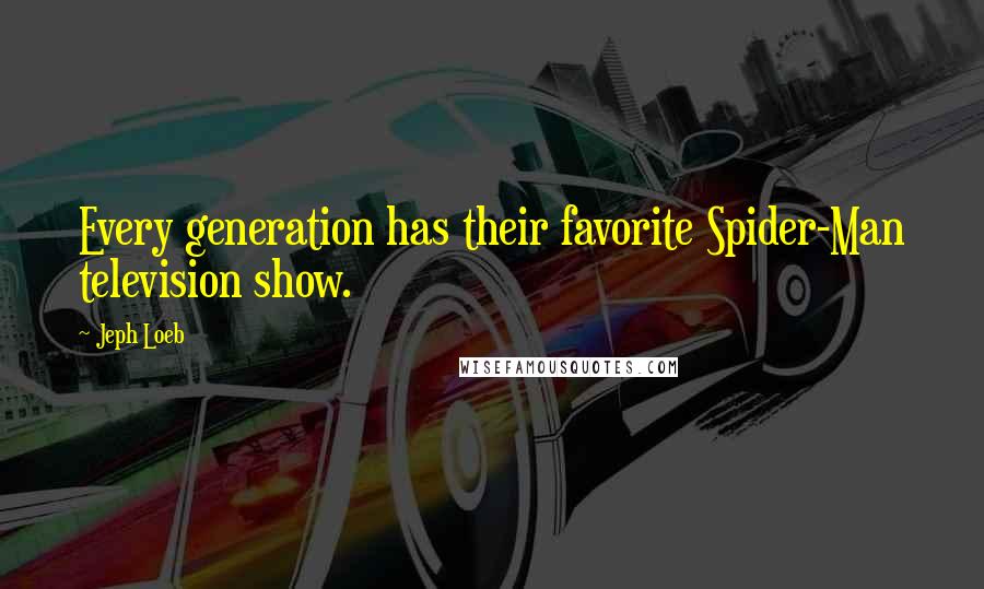 Jeph Loeb Quotes: Every generation has their favorite Spider-Man television show.