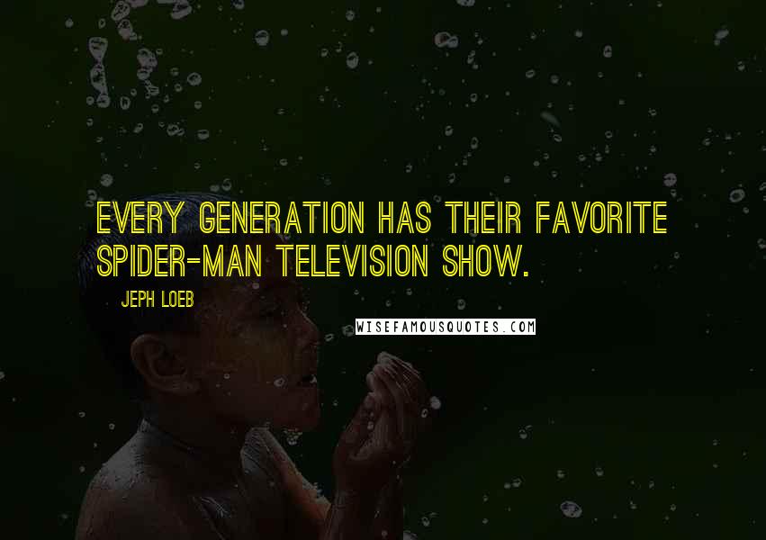 Jeph Loeb Quotes: Every generation has their favorite Spider-Man television show.