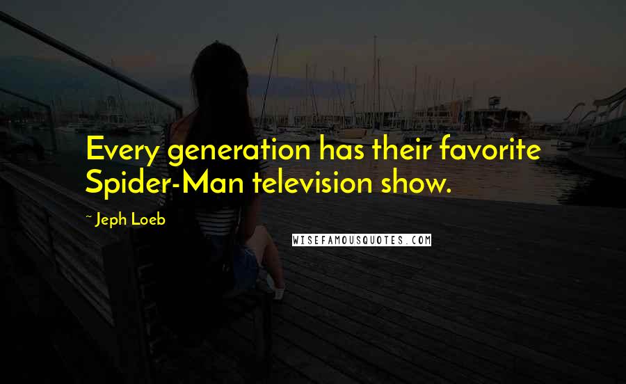 Jeph Loeb Quotes: Every generation has their favorite Spider-Man television show.