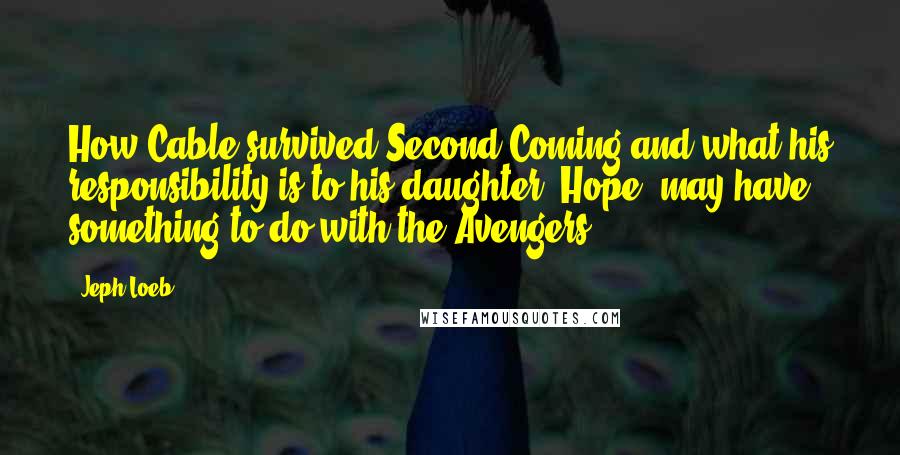 Jeph Loeb Quotes: How Cable survived Second Coming and what his responsibility is to his daughter, Hope, may have something to do with the Avengers.