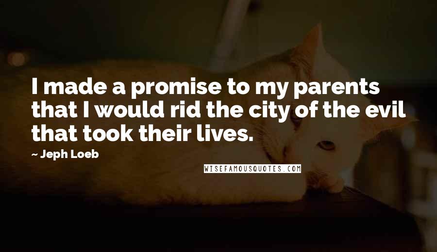 Jeph Loeb Quotes: I made a promise to my parents that I would rid the city of the evil that took their lives.