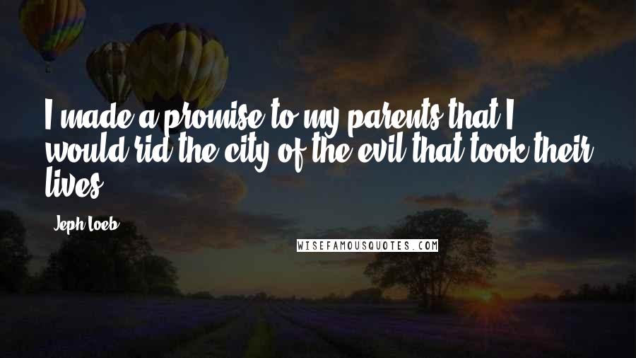 Jeph Loeb Quotes: I made a promise to my parents that I would rid the city of the evil that took their lives.