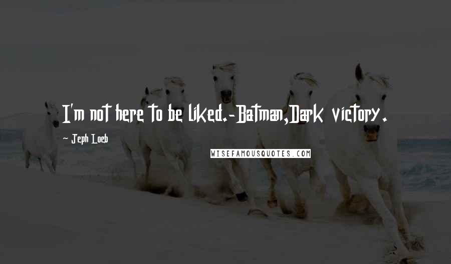 Jeph Loeb Quotes: I'm not here to be liked.-Batman,Dark victory.