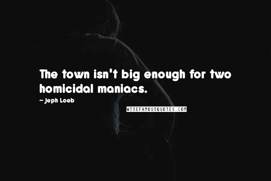 Jeph Loeb Quotes: The town isn't big enough for two homicidal maniacs.