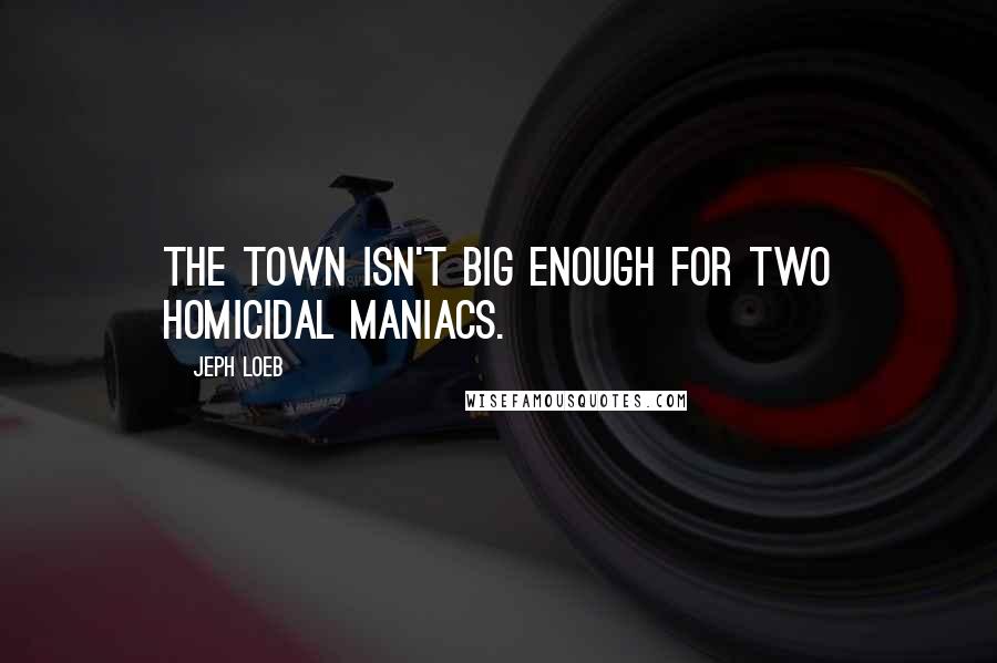 Jeph Loeb Quotes: The town isn't big enough for two homicidal maniacs.