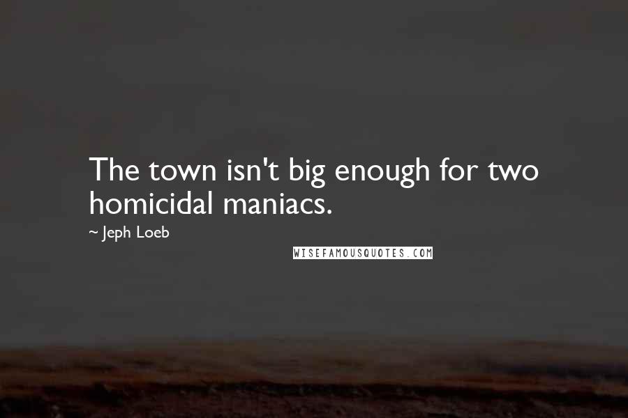 Jeph Loeb Quotes: The town isn't big enough for two homicidal maniacs.