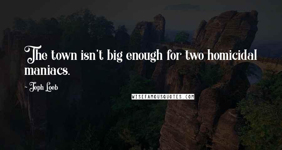 Jeph Loeb Quotes: The town isn't big enough for two homicidal maniacs.