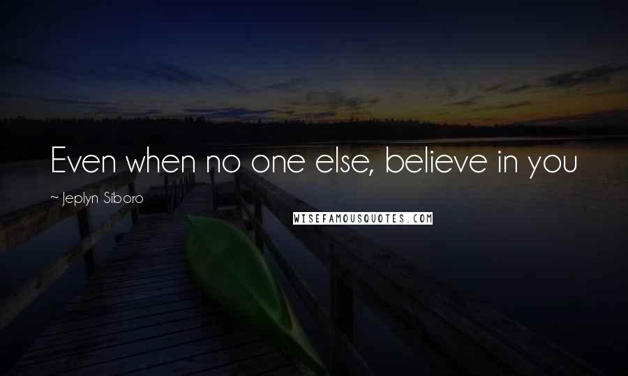 Jeplyn Siboro Quotes: Even when no one else, believe in you