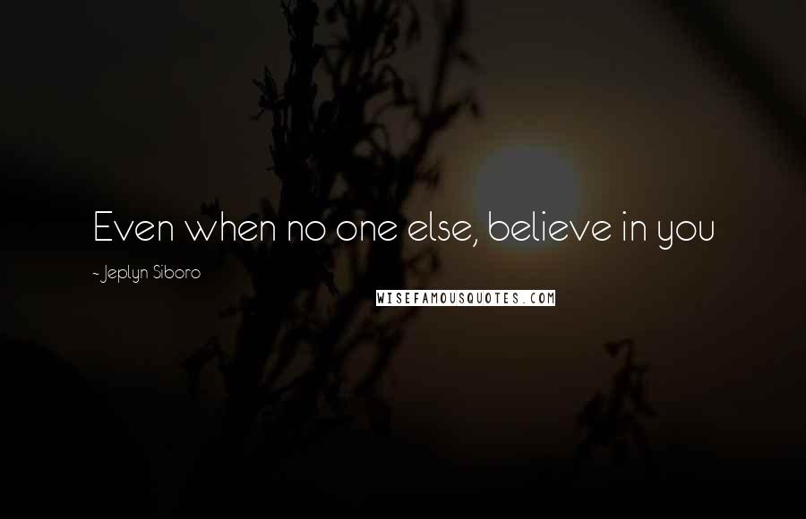 Jeplyn Siboro Quotes: Even when no one else, believe in you