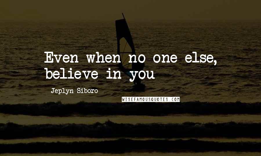 Jeplyn Siboro Quotes: Even when no one else, believe in you