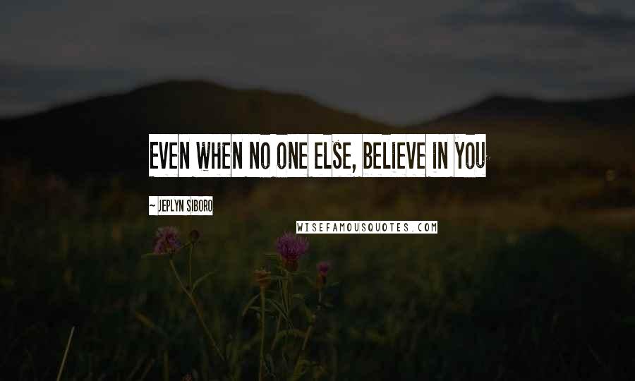 Jeplyn Siboro Quotes: Even when no one else, believe in you