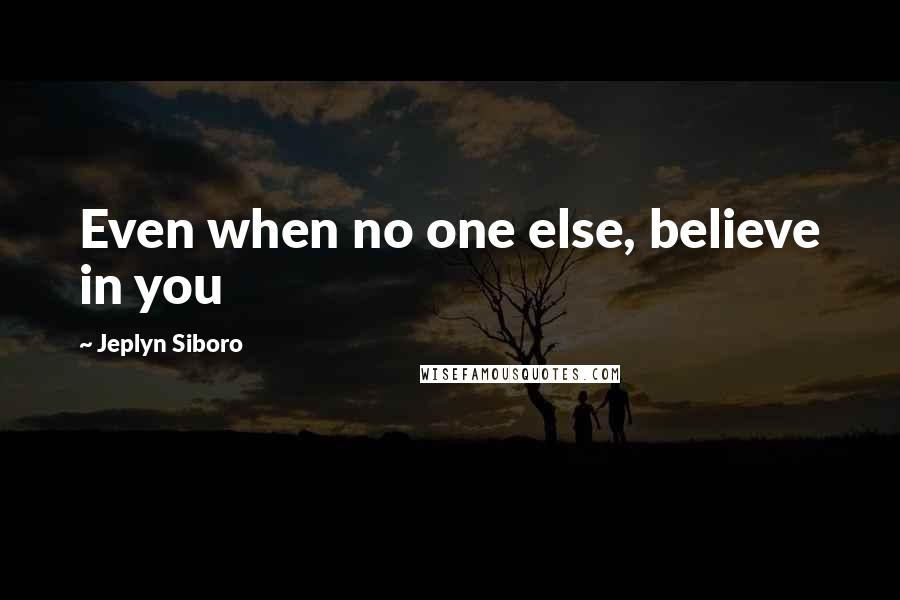 Jeplyn Siboro Quotes: Even when no one else, believe in you