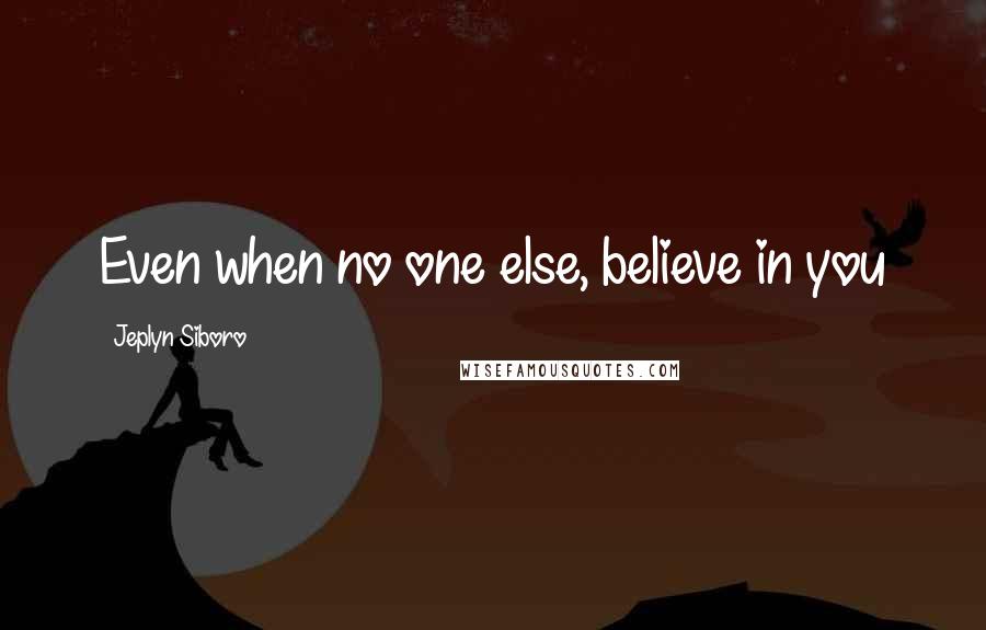 Jeplyn Siboro Quotes: Even when no one else, believe in you