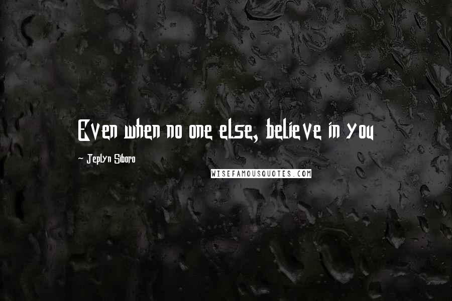 Jeplyn Siboro Quotes: Even when no one else, believe in you