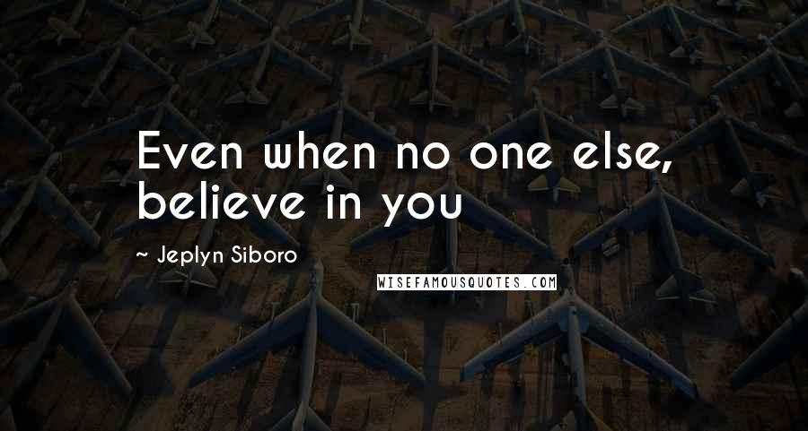 Jeplyn Siboro Quotes: Even when no one else, believe in you