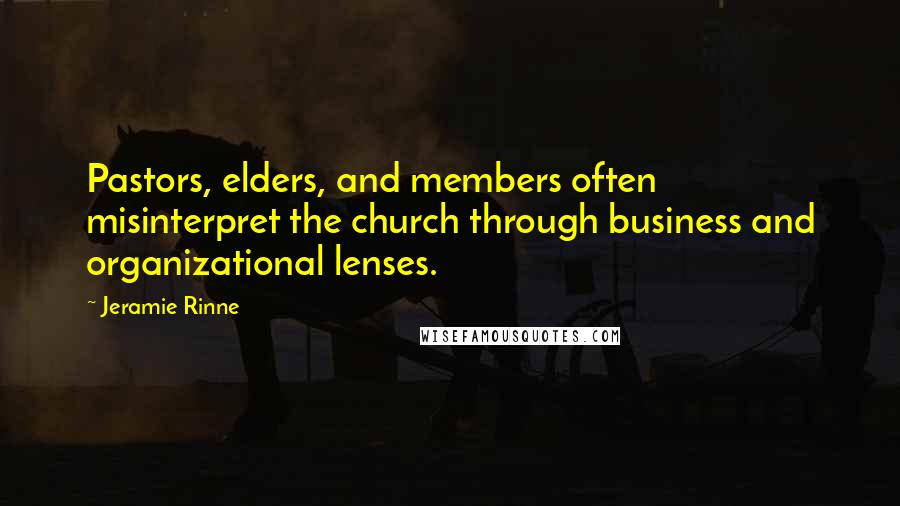Jeramie Rinne Quotes: Pastors, elders, and members often misinterpret the church through business and organizational lenses.