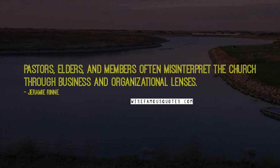 Jeramie Rinne Quotes: Pastors, elders, and members often misinterpret the church through business and organizational lenses.