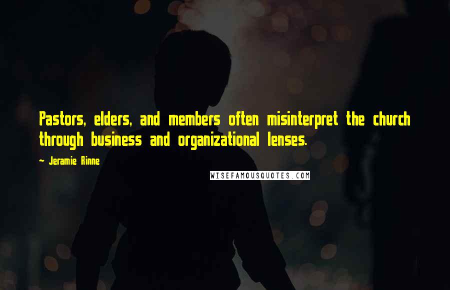 Jeramie Rinne Quotes: Pastors, elders, and members often misinterpret the church through business and organizational lenses.