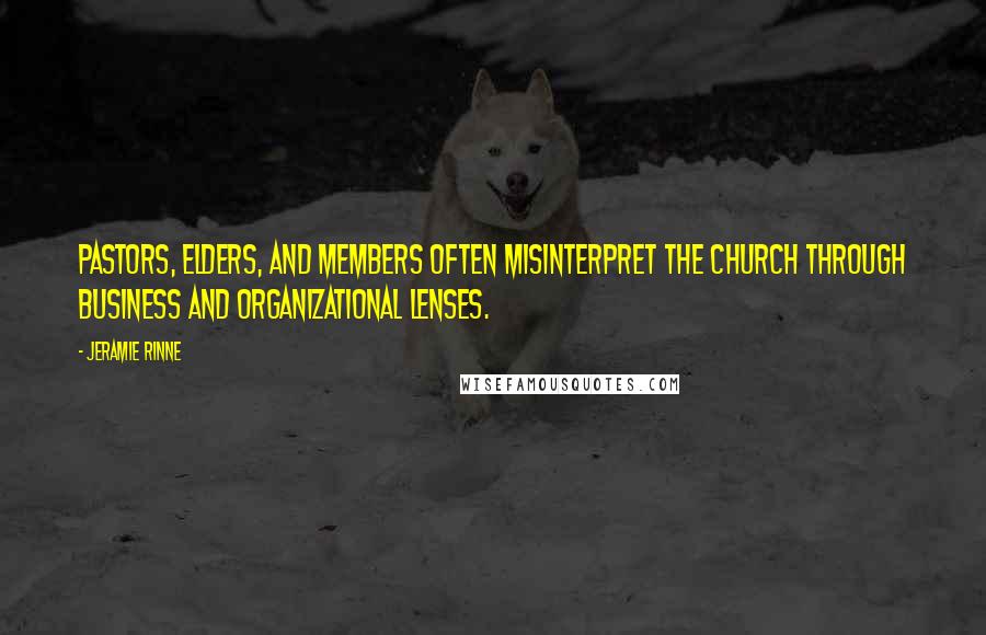 Jeramie Rinne Quotes: Pastors, elders, and members often misinterpret the church through business and organizational lenses.