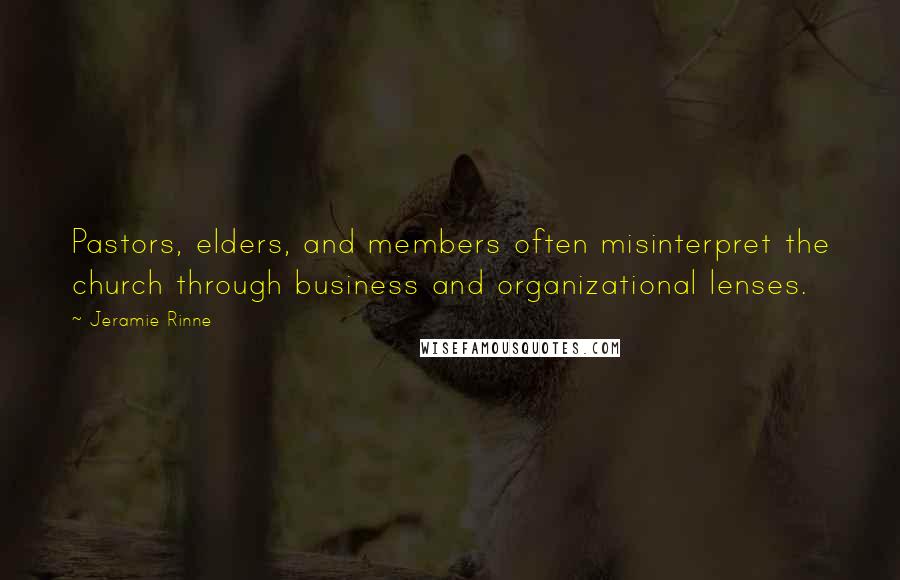 Jeramie Rinne Quotes: Pastors, elders, and members often misinterpret the church through business and organizational lenses.