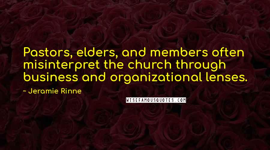 Jeramie Rinne Quotes: Pastors, elders, and members often misinterpret the church through business and organizational lenses.