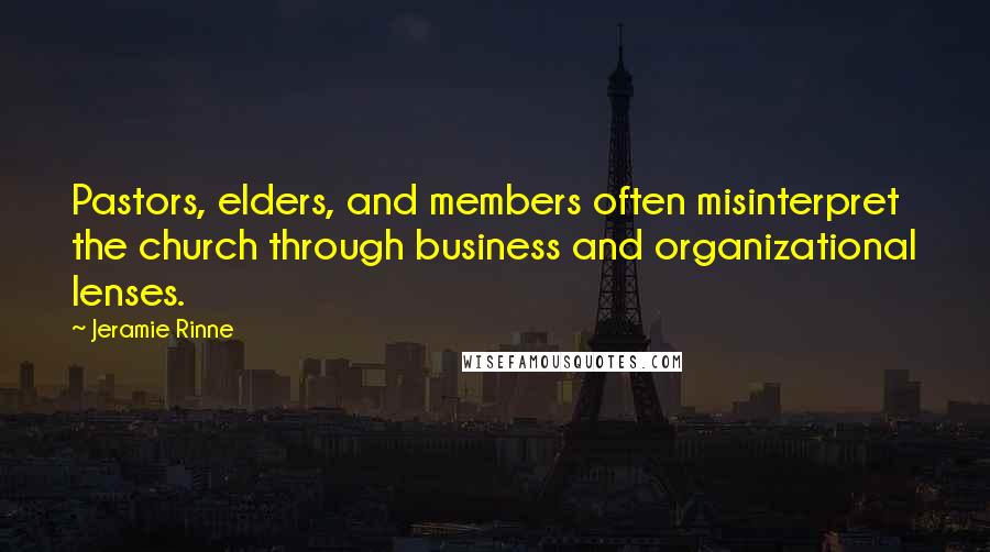 Jeramie Rinne Quotes: Pastors, elders, and members often misinterpret the church through business and organizational lenses.