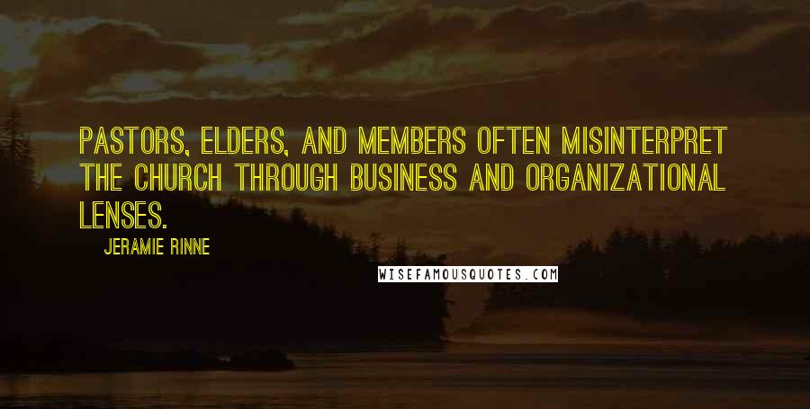 Jeramie Rinne Quotes: Pastors, elders, and members often misinterpret the church through business and organizational lenses.