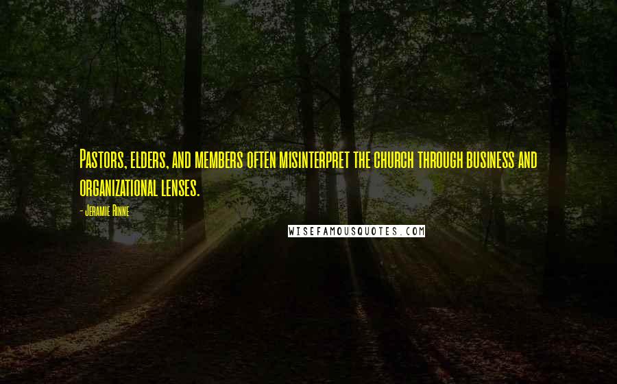 Jeramie Rinne Quotes: Pastors, elders, and members often misinterpret the church through business and organizational lenses.