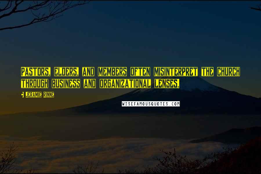 Jeramie Rinne Quotes: Pastors, elders, and members often misinterpret the church through business and organizational lenses.