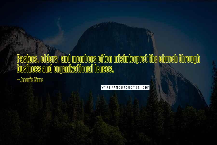 Jeramie Rinne Quotes: Pastors, elders, and members often misinterpret the church through business and organizational lenses.