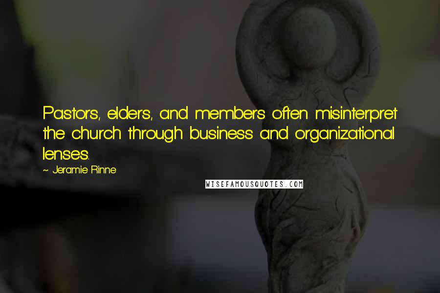 Jeramie Rinne Quotes: Pastors, elders, and members often misinterpret the church through business and organizational lenses.