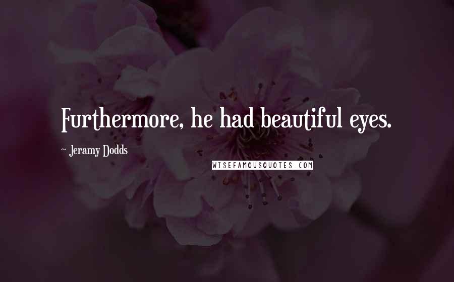 Jeramy Dodds Quotes: Furthermore, he had beautiful eyes.