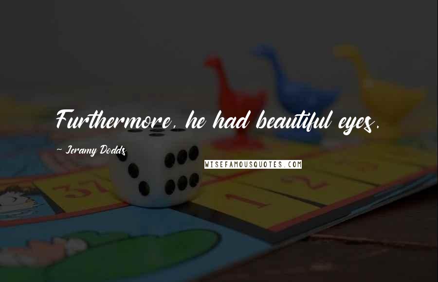 Jeramy Dodds Quotes: Furthermore, he had beautiful eyes.