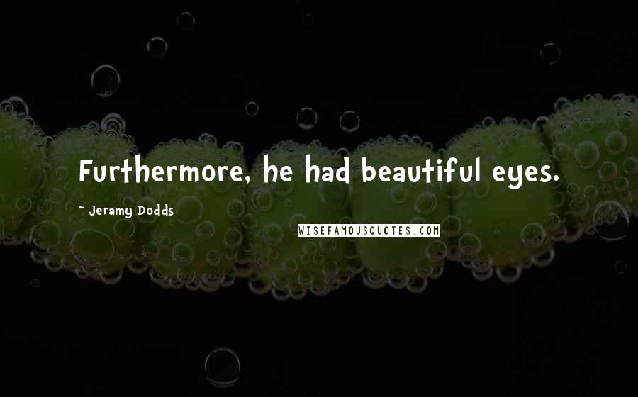 Jeramy Dodds Quotes: Furthermore, he had beautiful eyes.